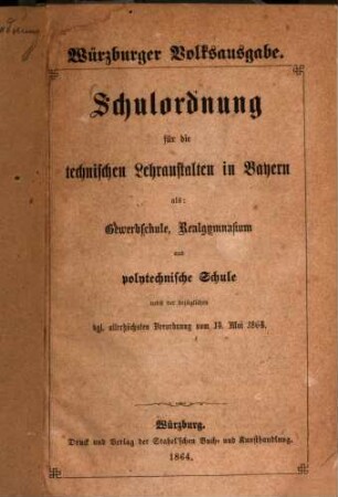 Schulordnung für die technischen Lehranstalten in Bayern : als: Gewerbschule, Realgymnasium und polytechnische Schule nebst der bezüglichen kgl. allerhöchsten Verordnung vom 14. Mai 1864