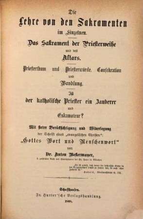 Das Papstthum in den ersten fünf Jahrhunderten, 4. Die Lehre von den Sakramenten im Einzelnen : das Sakrament der Priesterweihe und des Altars. Priesterthum und Priesterwürde, Consekration und Wandlung. Ist der katholische Priester ein Zauberer und Eskamoteur? Mit steter Berücksichtigung und Widerlegung der Schrift eines "evangelischen Christen": "Gottes Wort und Menschenwort"