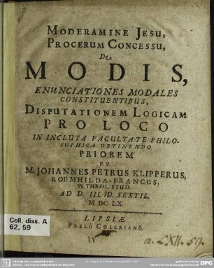 Moderamine Jesu, Procerum Concessu, De Modis, Enunciationes Modales Constituentibus, Disputationem Logicam ... Priorem P. P. M. Johannes Petrus Klipperus ... M DC LX