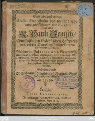 Christliche Leichpredigt/ Beym Begräbnüs des ... M. Pauli Jenisch/ Churfürstlichen Sächsischen Hofepredigers/ und des Obern Consistorii zu Dreßden verordenten Assessoris : Welcher im Jahr 1612. den 9. Novembris ... von dieser Welt abgeschieden/ und den 15. desselben Monats ... in Sophien Kirchen zu Dreßden zu seinem Ruhebettlein begleitet worden