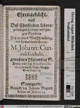 Ehrengedächtnuß Deß Christlichen Lebens/ gedultigen Leidens/ und seligen Sterbens Deß weilund WolEhrwürdig: und Hochgelehrten Herren/ M. Johann: Cunradi Goebelii, geweßnen Pfarrers zu S. Anna/ und deß Ministerii Senioris in deß H. Röm: ReichsStatt Augspurg