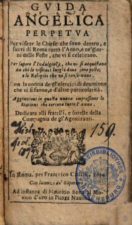 Guida Angelica Perpetua Per visitar le Chiese che sono dentro, e fuori di Roma tutto l'Anno, e ne' giorni delle Feste, che vi celebrano : Per sapere l'Indulgenze ...