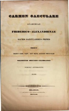 Carmen saeculare : Academiae Friderico-Alexandrinae sacris saecularibus primis triduo Diebus XXIII, XXIV, XXV mens. Augusti MDCCCXLIII solemniter obeundis celebrandis publica auctoritate dicatum