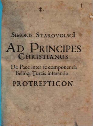 Simonis Starovolsci[i] Ad Principes Christianos De Pace inter se componenda, Belloq[ue] Turcis inferendo Protrepticon