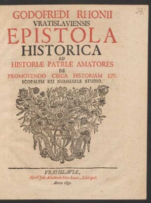 Godofredi Rhonii Vratislaviensis Epistola Historica Ad Historiae Patriae Amatores De Promovendo Circa Historiam Episcopalem Rei Nummariae Studio