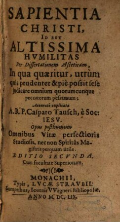 Sapientia Christi, Id Est Altissima Hvmilitas Per Dissertationem Asceticam : In qua quaeritur, utrùm quis prudenter & piè possit sese judicare omnium quorumcunque peccatorum pessimum