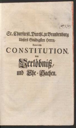 Sr. Churfürstl. Durchl. zu Brandenburg Unsers Gnädigsten Herrn/ Renovirte Constitution, von Verlöbniß/ und Ehe-Sachen : [Gegeben zu Cölln an der Spree/ den 15. Dec. 1694.]