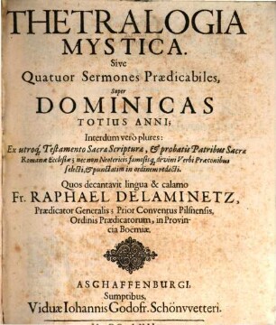 Thetralogiae Mysticae, Sive Quatuor Sermones Praedicabiles, Interdum vero plures Ex utroq[ue] Testamento Sacrae Scripturae & probatis Patribus Sacrae Romanae Ecclesiae, nec non Neotericis famosisq[ue] divini verbi Praeconibus selecti, & punctatim in ordinem redacti, ac divisi In Quatuor Tomos : Tomus Primus Agit de omnibus Dominicis totius Anni, Tomus Secundus De festis Celebrioribus Sanctorum per totum Annum occurrentibus. Tomus Tertius De solennibus Memoriis Sanctissimae Deiparae Virginis Mariae, nec non Sanctorum Patronorum Boemiae & Moraviae. Tomus Quartus De primariis Patronis Fundatoribus seu Instauratoribus Sacrorum Ordinum Regularium, 1