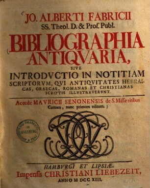 Jo. Alberti Fabricii SS. Theol. D. & Prof. Publ. Bibliographia Antiquaria, Sive Introductio In Notitiam Scriptorum, Qui Antiquitates Hebraicas, Graecas, Romanas Et Christianas Scriptis Illustraverunt