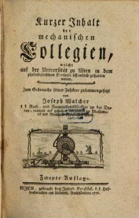 Kurzer Inhalt der mechanischen Collegien : welche auf der Universität zu Wien in dem philosophischen Hörsaale öffentlich gehalten werden