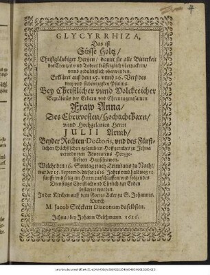 Glycyrrhiza, Das ist Süsse Holtz/ Christgläubiger Hertzen/ damit sie alle Bitterkeit des Creutzes und Todtes kräfftiglich uberzuckern/ unnd gedultiglich uberwinden. Erkläret ... Bey Christlicher unnd Volckreicher Begräbnüs der ... Fraw Anna/ Des ... Herrn Julii Armb/ ... Hertzgeliebten Haußfrawen. : Welche den 16. Sontag nach Trinitatis ... war der 15. Septemb. dieses 1616. Jahrs ... entschlaffen/ und folgendes Dienstags ... zur Erden bestattet worden. In der Kirchen auff dem Gottes Acker zu S. Johannis