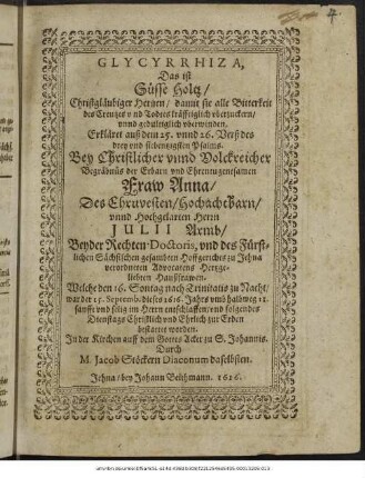 Glycyrrhiza, Das ist Süsse Holtz/ Christgläubiger Hertzen/ damit sie alle Bitterkeit des Creutzes und Todtes kräfftiglich uberzuckern/ unnd gedultiglich uberwinden. Erkläret ... Bey Christlicher unnd Volckreicher Begräbnüs der ... Fraw Anna/ Des ... Herrn Julii Armb/ ... Hertzgeliebten Haußfrawen. : Welche den 16. Sontag nach Trinitatis ... war der 15. Septemb. dieses 1616. Jahrs ... entschlaffen/ und folgendes Dienstags ... zur Erden bestattet worden. In der Kirchen auff dem Gottes Acker zu S. Johannis