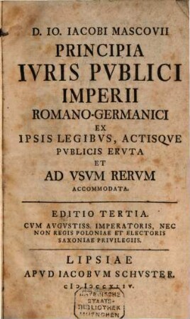 Io. Iacobi Mascovii Principia iuris publici Imperii Romano-germanici : ex ipsis legibus, actisque publicis eruta et ad usum rerum accommodata