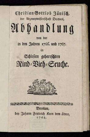Christian Gottlob Jänisch, der Arzeneywissenschaft Doctors, Abhandlung von der in den Jahren 1766. und 1767. in Schlesien geherrschten Rind-Vieh-Seuche