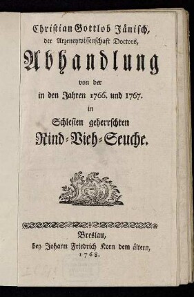 Christian Gottlob Jänisch, der Arzeneywissenschaft Doctors, Abhandlung von der in den Jahren 1766. und 1767. in Schlesien geherrschten Rind-Vieh-Seuche