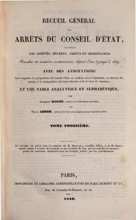 Recueil général des arrêts du Conseil d'Etat : comprenant les arrêts, décrets, arrêts et ordonnance ; rendus en matière contentieuse, depuis l'an 8 jusqu'à 1839 avec des annotations dans lesquelles la jurisprudence du Conseil d'Etat et conferée avec la législation, la doctrine des auteurs et la jurisprudence des cours royales et de la Cour de Cassation. 3. 1821/25 (1840)