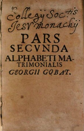 Alphabetum Matrimoniale : Cuius haec ... Pars. XXIII. Cardinalibus Casibus, Et Plus LXX. Aliis Factis, Non Fictis ..., 2. Pars Secunda Alphabeti Matrimonialis Georgii Gobat