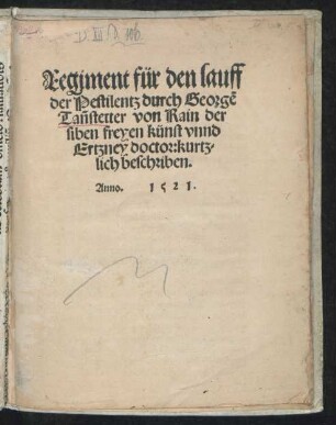 Regiment für den lauff || der Pestilentz durch Georgẽ || Tañstetter von Rain der || siben freyen künst vnnd || Ertzney doctor: kurtz=||lich beschriben.||
