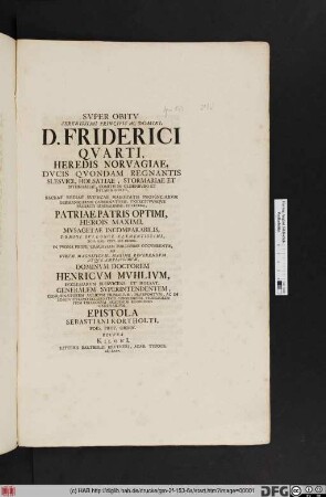 Svper Obitv Serenissimi Principis Ac Domini, D. Friderici Qvarti, Heredis Norvagiae, Dvcis Qvondam Regnantis Slesvici, Holsatiae, Stormariae Et Dithmarsiae ... XIIII. Kal. Sext. MDCCII. In Pvgna Prope Cracoviam Fortissime Occvmbentis, Ad ... Dominvm Doctorem Henricvm Mvhlivm, Ecclesiarvm Slevicens. Et Holsat. Generalem Svperintendentem ... Epistola Sebastiani Kortholti, Poes. Prof. Ordin.