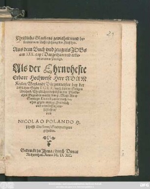 Christlichs Glaubens gewisheit vnnd be=||kentnis von Aufferstehung des Fleisches.|| Aus dem Buch vnd zeugnis JOBs || am XIX. cap: Dargethan ... || in einer Predigt.|| Als der Ehrnvheste || ... ADAM || Kesler/ Weylandt Burgermeister bey der || Löblichen Stadt EGER ... || doselbst in der Pfarkir=||chen Begraben wardt/ den 5. Maij ... || von || NICOLAO POLANDO H.|| schrifft Doctore/ Stadtpredigern || gehalten.||
