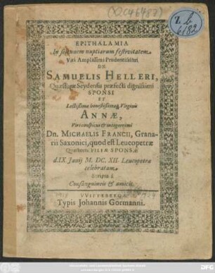 Epithalamia In solennem nuptiarum festivitatem Viri ... Samuelis Helleri, ... Et ... Annae, Viri ... Michaelis Francii ... Filiae : d. IX. Junij M. DC. XII. Leucopetrae celebratam ...