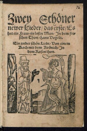 Zwey Schœner || newer Lieder/ das erste/ Es || het ein Fraw ein losen Man/ Jn den fri=||schen Thon/ Hans Vogels.|| Ein ander schœn Liedt/ Von einem || Koch mit dem Krœnich/ Jn || dem Rosen thon.||