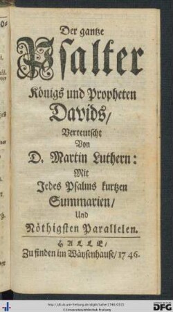 Der ganze Psalter Königs und Propheten Davids / Verteutscht Von D. Martin Luthern: Mit Jedes Psalms kurzen Summarien / Und Nöthigsten Parallelen.
