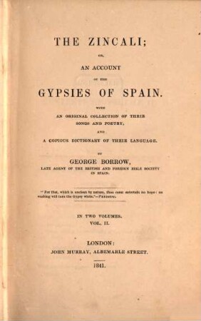 The Zincali; or an account of the gypsies of Spain : with an original collection of their songs and poetry, and a copious Dictionary of their Language : in two volumes. Vol. 2