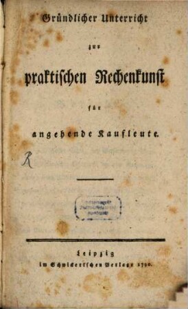 Gründlicher Unterricht zur praktischen Rechenkunst : für angehende Kaufleute