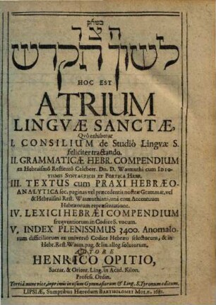 Atrium linguae sanctae : quo exhibetur I. Consilium de studio Linguae s. feliciter tractando. II. Grammaticae hebr. compendium ex Hebraismo Restituto celeberr. Wasmuthi ...