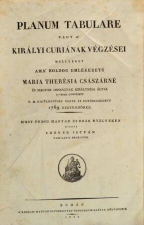 Planum tabulare sive decisiones curiales : per excelsam deputationem piae memoriae imperatrice et regina Hungariae diva Maria Theresia eatenus ordinatam collectae et in ordinem redactae anno 1769