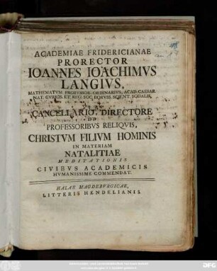 Academiae Fridericianae Prorector Ioannes Ioachimvs Langivs, Mathematvm Professor Ordinarivs ... Vna Cvm Cancellario, Directore Et Professoribvs Reliqvis, Christvm Filivm Hominis In Materiam Natalitiae Meditationis Civibvs Academicis Hvmanissime Commendat