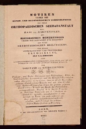 Notizen ueber die Kunst- und oeconomischen Verhaeltnisse der neuen orthopaedischen Seebadanstalt beim Haag und Scheveningen : mit historischen Bemerkungen ueber das Auffassen und Beginnen des neuen orthopaedischen Heilsystems, und dessen systematischen und practischen Entwicklung ; als Nachricht fuer Kunst-Interessenten ueberhaupt, und fuer solche, die Gebrauch von dieser Anstalt machen wollen
