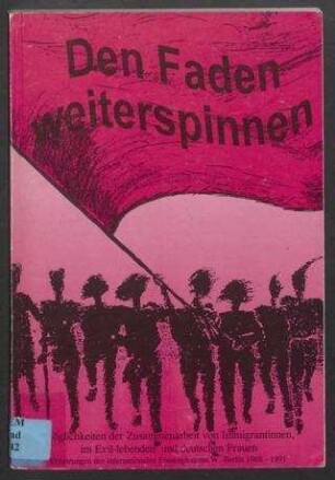 Den Faden weiterspinnen : Möglichkeiten der Zusammenarbeit von Immigrantinnen, im Exil-lebenden und deutschen Frauen ; Erfahrungen des Internationalen Frauenplenums