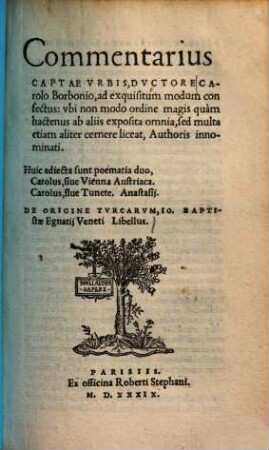 Commentarius captae urbis ducatore Carolo Borbonio ... : Ad exquisitum modum confectus: ubi non modo ordine magis quam hactenus ab aliis exposita omnia, sed multa etiam aliter cernere liceat, autoris innominati ; Huic adjecta sunt poematia duo, Carolus, sive Tunete, Anastasii : De origine Turcarum