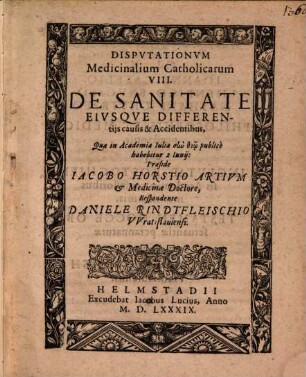 Disputationum Medicinalium Catholicorum ..., 8. De Sanitate Eiusque Differentiis causis & Accidentibus : Quae in Academia Iulia ... habebitur 2 Iunii