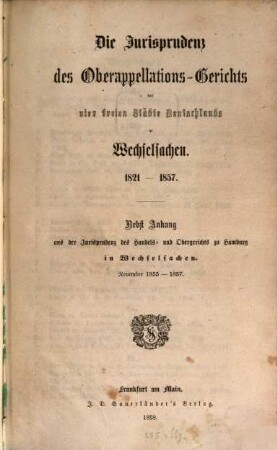 Die Jurisprudenz des Oberappellationsgerichts der vier freien Städte Deutschlands in Wechselsachen : 1821-1857. Nebst Anh. aus d. Jurisprudenz des Handels-u. Obergerichts zu Hamburg in Wechselsachsen, Nov. 1855-1857