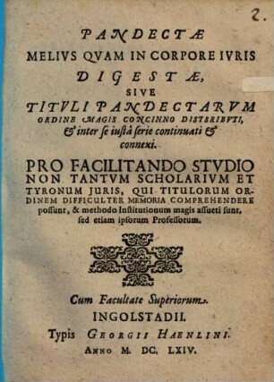 Pandectae Melius Quam In Corpore Iuris Digestae, Sive Tituli Pandectarum Ordine Magis Concinno Distsributi[!], & inter se iusta serie continuati & connexi : Pro Facilitando Studio Non Tantum Scholarium Et Tyronium Iuris ...