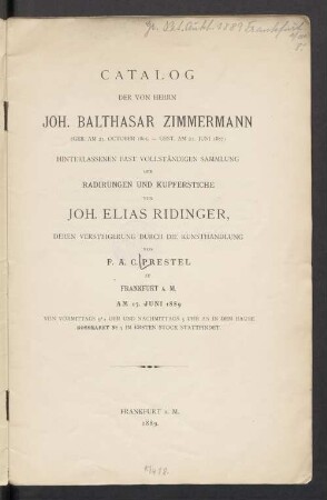 Catalog der von Herrn Joh. Balthasar Zimmermann ... hinterlassenen fast vollständigen Sammlung der Radirungen und Kupferstiche von Joh. Elias Ridinger, deren Versteigerung durch die Kunsthandlung von F. A. C. Prestel zu Frankfurt a. M. am 17. Juni 1889 ... stattfindet
