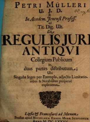 Petri Mülleri U.I.D. & In Academ. Ienensi Profess. ad Tit. Dig. Ult. De Regulis Iuris Antiqui Collegium Publicum : in duas partes distributum; Ubi Singulae leges per Exempla, adiectis Limitationibus & Notabilibus perspicue explicantur