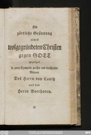 Die zärtliche Gesinnung eines wolgegründeten Christen gegen Gott gezeiget in zwey Exempeln grosser und berühmter Männer Des Herrn von Canitz und des Herrn Boerhaven.