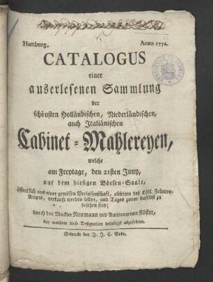 Catalogus einer auserlesenen Sammlung der schönsten Holländischen, Niederländischen und Italiänischen Cabinet-Mahlereyen, welche am Freytage, den 21ten Juny, auf dem hiesigen Börsen-Saale, ...