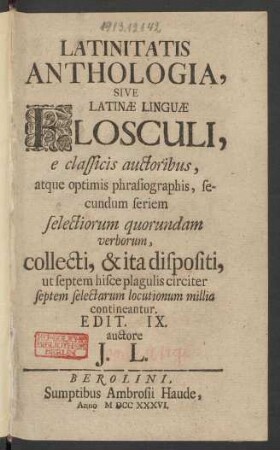 Latinitatis Anthologia, Sive Latinæ Linguæ Flosculi : e classicis auctoribus, atque optimis phrasiographis, secundum seriem selectiorum quorundam verborum