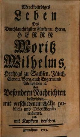 Merckwürdiges Leben Des Durchlauchtigsten Fürsten u. Herrn, Herrn Moritz Wilhelms, Hertzogs zu Sachsen, Jülich, Cleve u. Berg, auch Engern und Westphalen [et]c., 1
