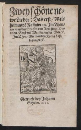 Zwey schöne newe Lieder : Das erst/ Wilhelmus vo[n] Nassawe/ [et]c. Im Thon/ wie man den Graffen von Rom singt. Das ander/ Es ist viel Wunders in der Welt/ [et]c. Im Thon/ Wie man den König Laßla singet/ [et]c.