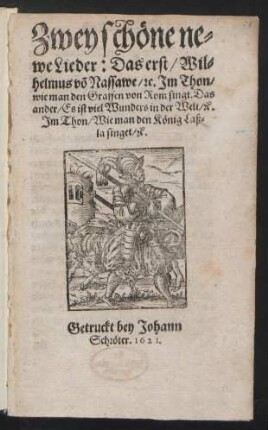 Zwey schöne newe Lieder : Das erst/ Wilhelmus vo[n] Nassawe/ [et]c. Im Thon/ wie man den Graffen von Rom singt. Das ander/ Es ist viel Wunders in der Welt/ [et]c. Im Thon/ Wie man den König Laßla singet/ [et]c.