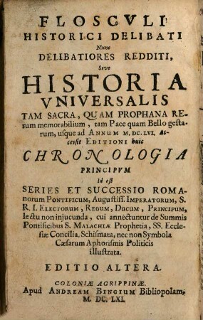 Floscvli Historici Delibati Nunc Delibatiores Redditi, Sive Historia Vniversalis Tam Sacra, Quam Prophana Rerum memorabilium, tam Pace quam Bello gestarum, usque ad Annum M.DC.LVI.
