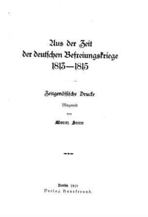 Aus der Zeit der deutschen Befreiungskriege 1813-1815 : zeitgenössische Drucke / mittgeteilt von Moritz Stern