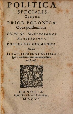 Politica Specialis : Gemina Prior Polonica ; Opus posthumum Cl. U. D. Bartholomaei Keckermanni. Posterior Germanica