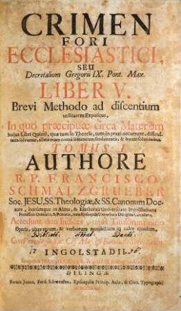 Crimen Fori Ecclesiastici, Seu Decretalium Gregorij IX. Pont. Max. Liber V. : Brevi Methodo ad discentium utilitatem Expositus, In quo praecipuae circa Materiam hujus Libri Quinti, quae tum in Theoria, tum in praxi occurunt, difficultates solvuntur ..., 1